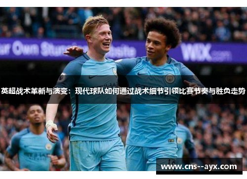 英超战术革新与演变：现代球队如何通过战术细节引领比赛节奏与胜负走势