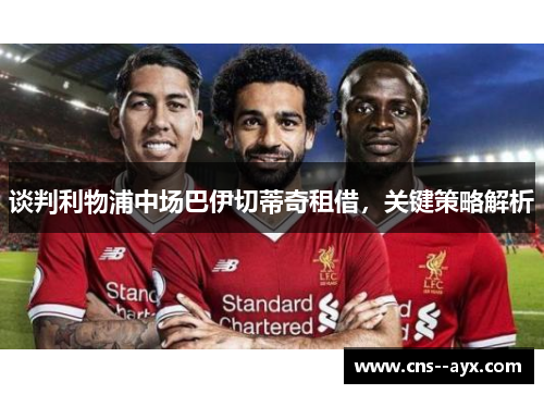谈判利物浦中场巴伊切蒂奇租借,关键策略解析 谈判利物浦中场巴伊切蒂奇租借,关键策略解析