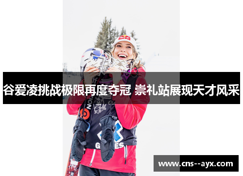 谷爱凌挑战极限再度夺冠 崇礼站展现天才风采