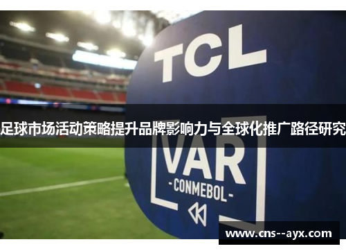 足球市场活动策略提升品牌影响力与全球化推广路径研究 足球市场活动策略提升品牌影响力与全球化推广路径研究