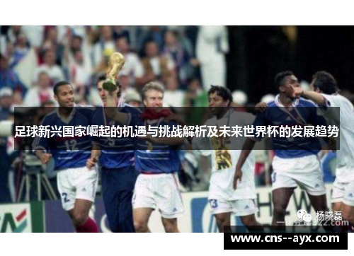 足球新兴国家崛起的机遇与挑战解析及未来世界杯的发展趋势 足球新兴国家崛起的机遇与挑战解析及未来世界杯的发展趋势