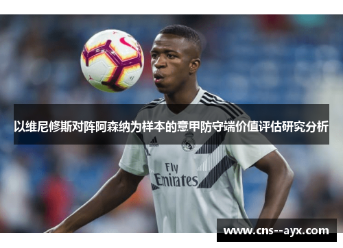 以维尼修斯对阵阿森纳为样本的意甲防守端价值评估研究分析