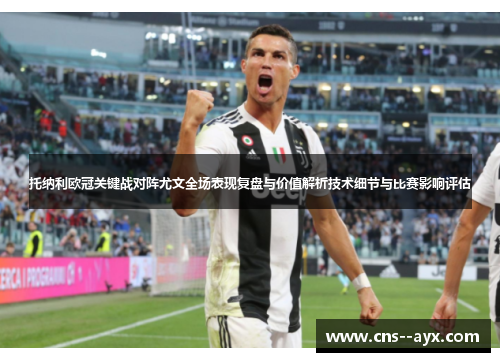 托纳利欧冠关键战对阵尤文全场表现复盘与价值解析技术细节与比赛影响评估 托纳利欧冠关键战对阵尤文全场表现复盘与价值解析技术细节与比赛影响评估