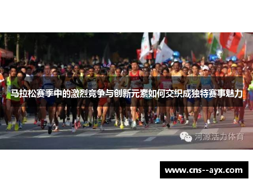 马拉松赛季中的激烈竞争与创新元素如何交织成独特赛事魅力