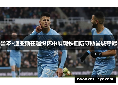 鲁本·迪亚斯在超级杯中展现铁血防守助曼城夺冠