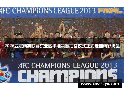 2026亚冠精英联赛东亚区半准决赛抽签仪式正式定档精彩纷呈