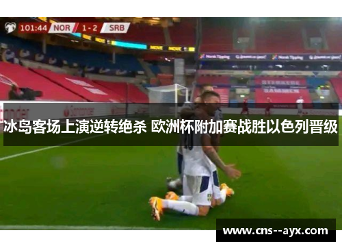 冰岛客场上演逆转绝杀 欧洲杯附加赛战胜以色列晋级