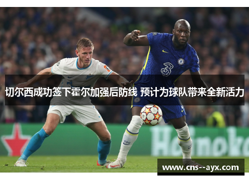 切尔西成功签下霍尔加强后防线 预计为球队带来全新活力