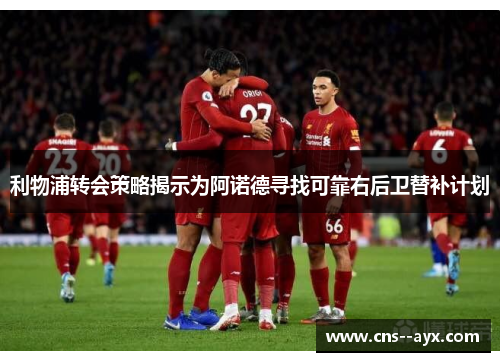 利物浦转会策略揭示为阿诺德寻找可靠右后卫替补计划