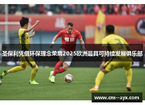 圣保利凭借环保理念荣膺2025欧洲最具可持续发展俱乐部