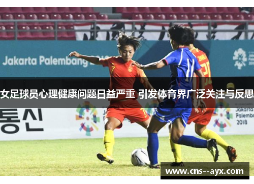 女足球员心理健康问题日益严重 引发体育界广泛关注与反思