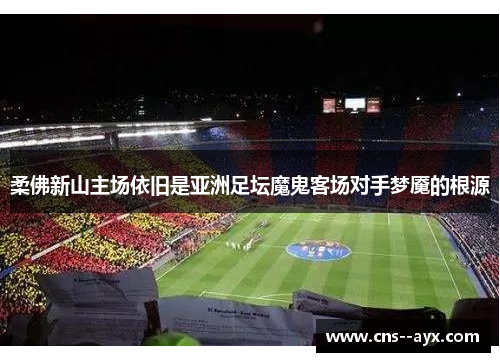 柔佛新山主场依旧是亚洲足坛魔鬼客场对手梦魇的根源 柔佛新山主场依旧是亚洲足坛魔鬼客场对手梦魇的根源