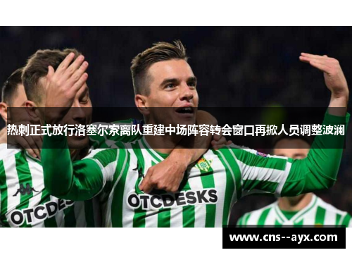 热刺正式放行洛塞尔索离队重建中场阵容转会窗口再掀人员调整波澜