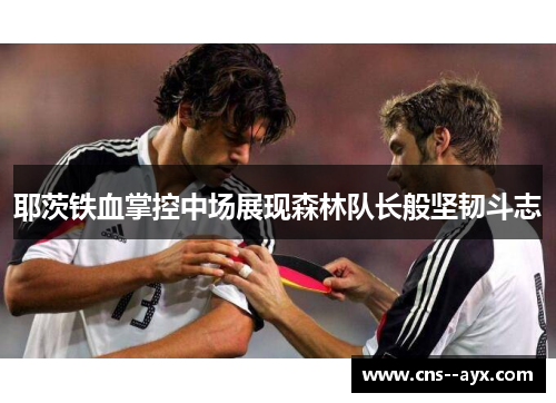 耶茨铁血掌控中场展现森林队长般坚韧斗志