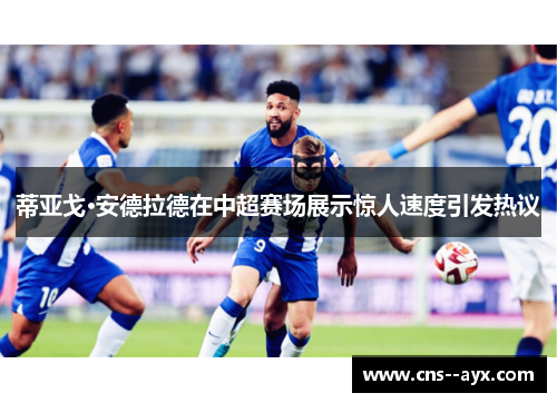 蒂亚戈·安德拉德在中超赛场展示惊人速度引发热议