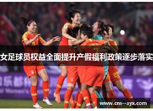 女足球员权益全面提升产假福利政策逐步落实