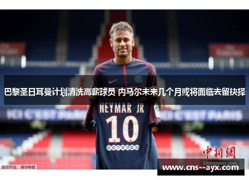 巴黎圣日耳曼计划清洗高薪球员 内马尔未来几个月或将面临去留抉择