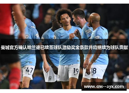 曼城官方确认哈兰德已续签球队激励奖金条款并将继续为球队贡献