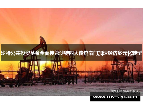 沙特公共投资基金全面接管沙特四大传统豪门加速经济多元化转型