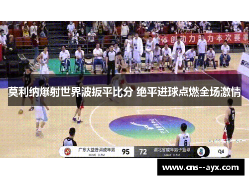 莫利纳爆射世界波扳平比分 绝平进球点燃全场激情 莫利纳爆射世界波扳平比分 绝平进球点燃全场激情