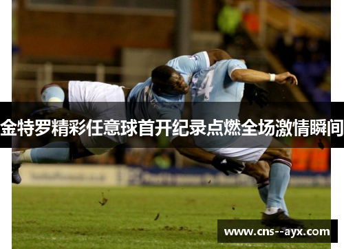 金特罗精彩任意球首开纪录点燃全场激情瞬间
