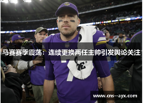 马赛赛季震荡：连续更换两任主帅引发舆论关注