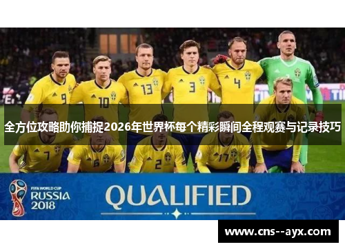 全方位攻略助你捕捉2026年世界杯每个精彩瞬间全程观赛与记录技巧 全方位攻略助你捕捉2026年世界杯每个精彩瞬间全程观赛与记录技巧