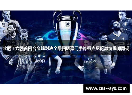 欧冠十六强首回合巅峰对决全景回顾豪门争锋看点尽览激情瞬间再现 欧冠十六强首回合巅峰对决全景回顾豪门争锋看点尽览激情瞬间再现