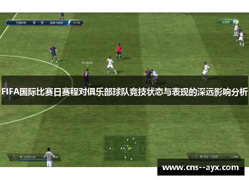 FIFA国际比赛日赛程对俱乐部球队竞技状态与表现的深远影响分析