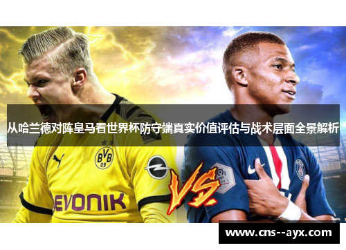 从哈兰德对阵皇马看世界杯防守端真实价值评估与战术层面全景解析 从哈兰德对阵皇马看世界杯防守端真实价值评估与战术层面全景解析