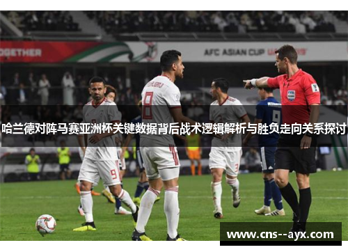 哈兰德对阵马赛亚洲杯关键数据背后战术逻辑解析与胜负走向关系探讨 哈兰德对阵马赛亚洲杯关键数据背后战术逻辑解析与胜负走向关系探讨