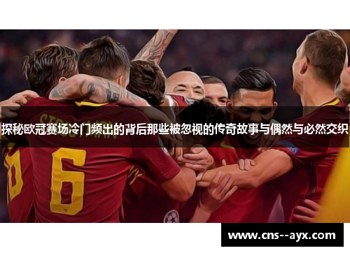 探秘欧冠赛场冷门频出的背后那些被忽视的传奇故事与偶然与必然交织