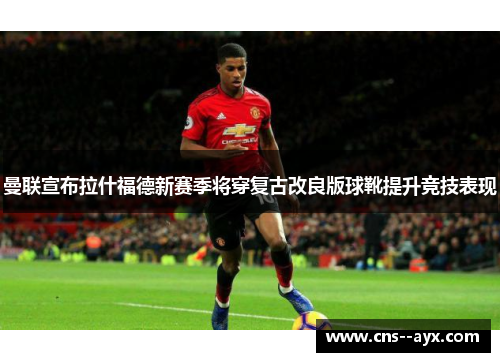 曼联宣布拉什福德新赛季将穿复古改良版球靴提升竞技表现