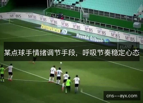某点球手情绪调节手段，呼吸节奏稳定心态