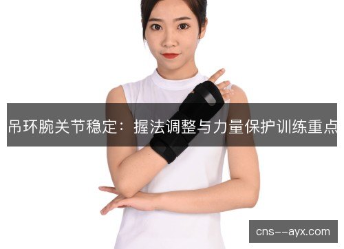 吊环腕关节稳定：握法调整与力量保护训练重点